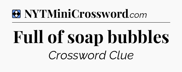 Solution: Full of soap bubbles - NYT Mini Crossword