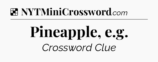 Solution: Pineapple, e.g - NYT Crossword