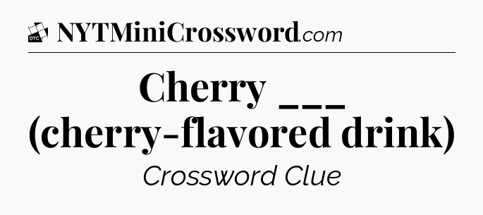 Cherry ___ (cherry-flavored drink) - Daily Themed Classic Crossword
