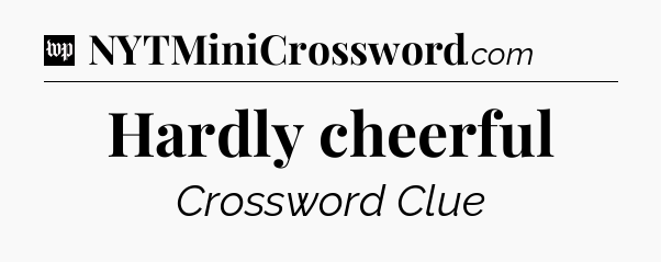 Hardly cheerful Crossword Clue
