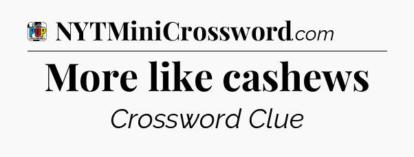 More like cashews Crossword Clue