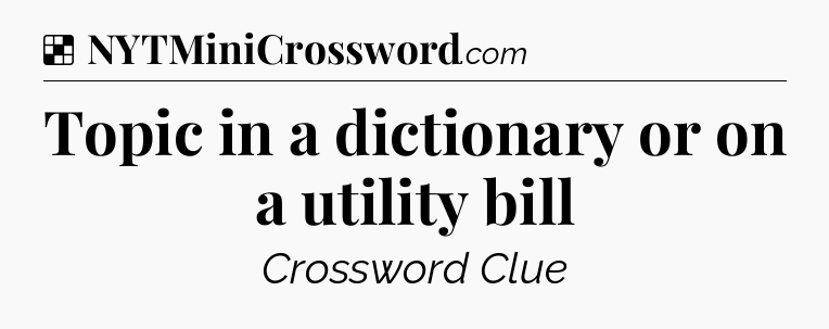 Solution: Topic in a dictionary or on a utility bill - NYT Crossword