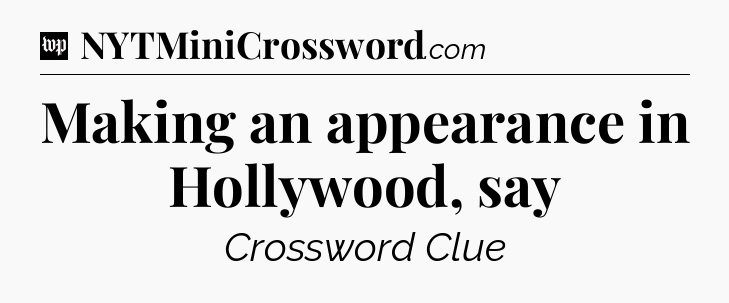 Making an appearance in Hollywood, say Crossword Clue