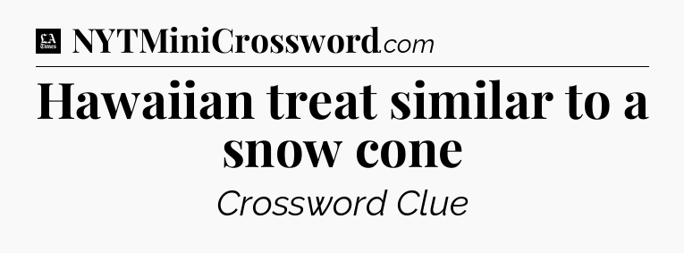 Hawaiian treat similar to a snow cone - LA Times Crossword