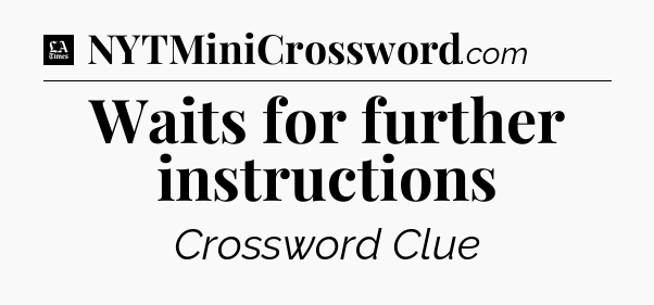 Waits for further instructions - LA Times Crossword