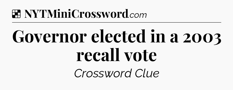 Solution: Governor elected in a 2003 recall vote - NYT Crossword