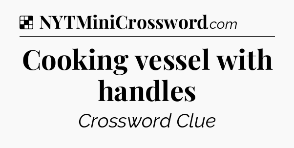 Solution: Cooking vessel with handles - NYT Crossword