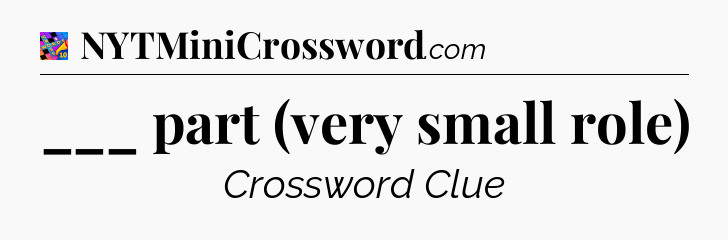 ___ part (very small role) Crossword Clue