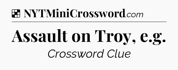 Solution: Assault on Troy, e.g - NYT Crossword