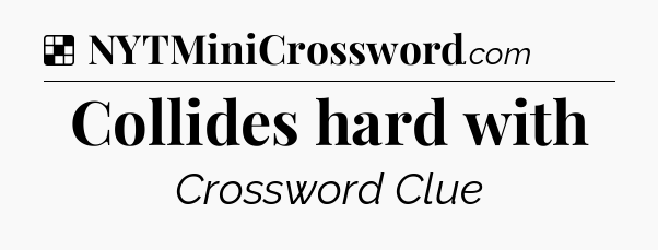 Solution: Collides hard with - NYT Crossword