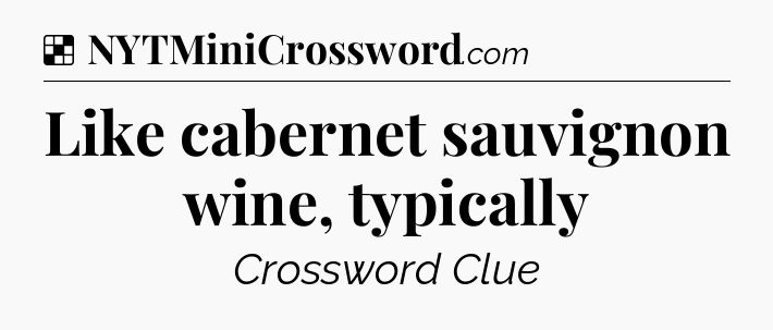 Solution: Like cabernet sauvignon wine, typically - NYT Crossword