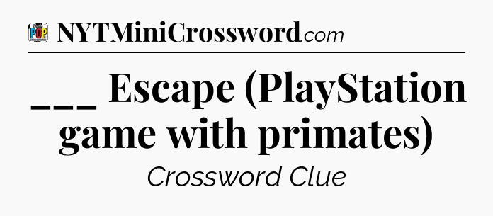 ___ Escape (PlayStation game with primates) Crossword Clue