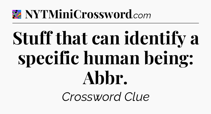 Stuff that can identify a specific human being: Abbr Crossword Clue
