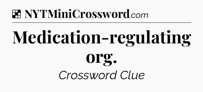Solution: Medication-regulating org - NYT Crossword