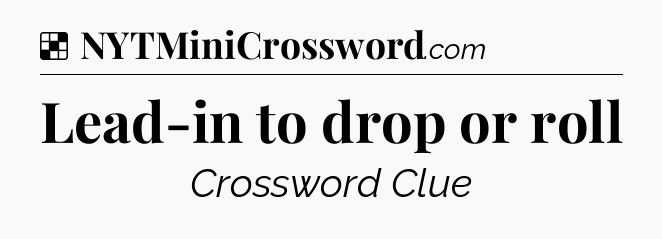 Solution: Lead-in to drop or roll - NYT Crossword