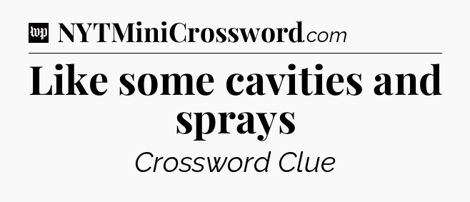 Like some cavities and sprays Crossword Clue