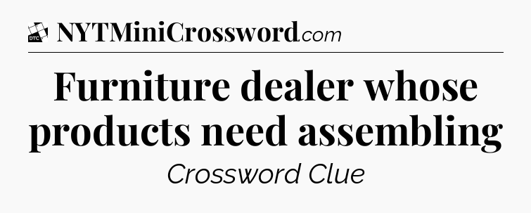 Furniture dealer whose products need assembling - Daily Themed Classic Crossword
