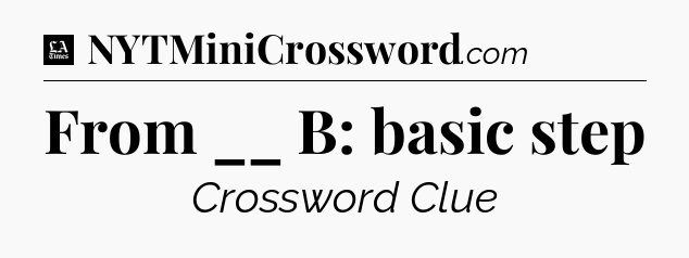 From __ B: basic step - LA Times Crossword