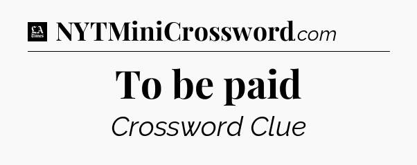 To be paid - LA Times Crossword