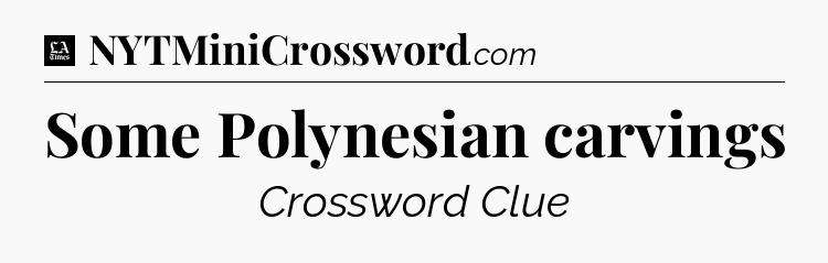 Some Polynesian carvings - LA Times Crossword