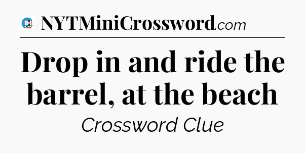 Drop in and ride the barrel, at the beach Crossword Clue
