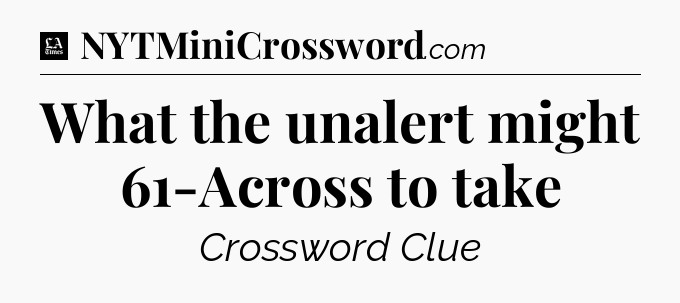 What the unalert might 61-Across to take - LA Times Crossword