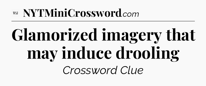Glamorized imagery that may induce drooling - WSJ Crossword