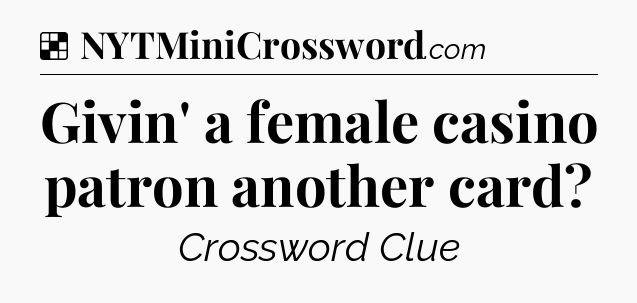 Solution: Givin' a female casino patron another card - NYT Crossword