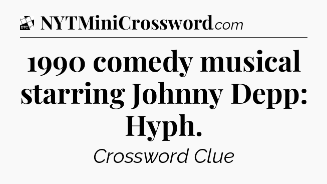 1990 comedy musical starring Johnny Depp: Hyph - Daily Themed Classic Crossword