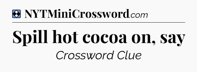Solution: Spill hot cocoa on, say - NYT Mini Crossword