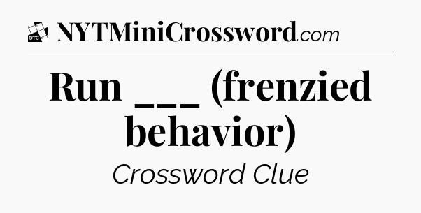 Run ___ (frenzied behavior) - Daily Themed Classic Crossword