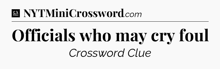 Officials who may cry foul - LA Times Crossword