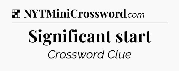 Solution: Significant start - NYT Crossword