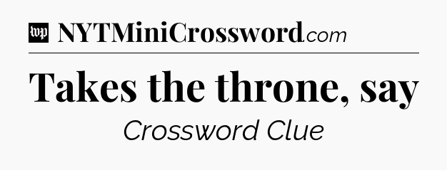 Takes the throne, say Crossword Clue