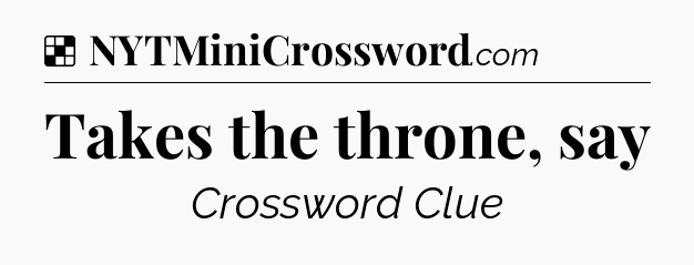Solution: Takes the throne, say - NYT Crossword