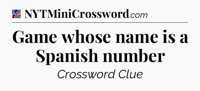 Game whose name is a Spanish number Crossword Clue
