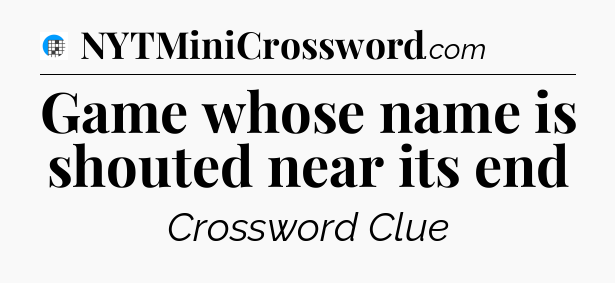 Game whose name is shouted near its end Crossword Clue
