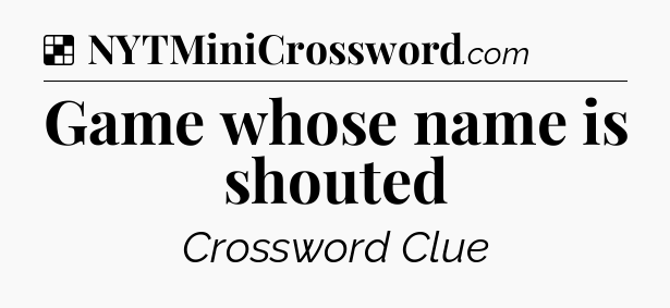 Solution: Game whose name is shouted - NYT Crossword