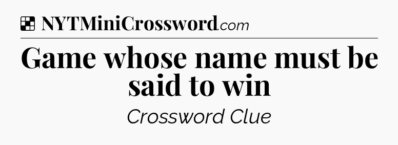Solution: Game whose name must be said to win - NYT Crossword