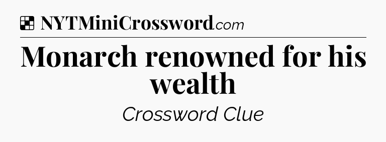 Solution: Monarch renowned for his wealth - NYT Crossword