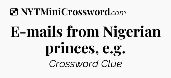 Solution: E-mails from Nigerian princes, e.g - NYT Crossword