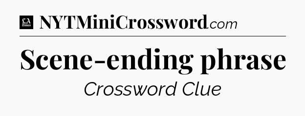 Scene-ending phrase - LA Times Crossword