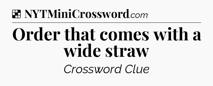 Solution: Order that comes with a wide straw - NYT Crossword