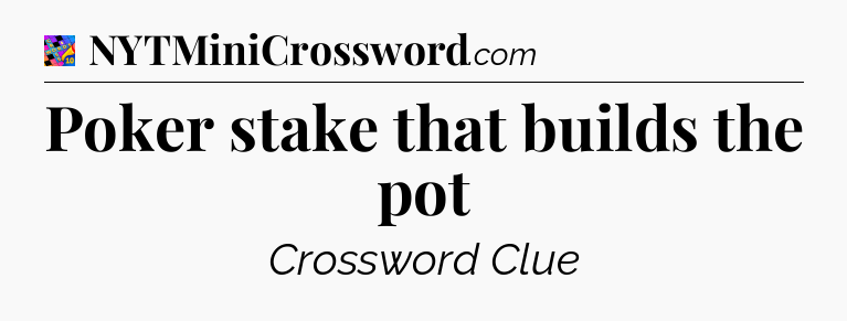 Poker stake that builds the pot Crossword Clue