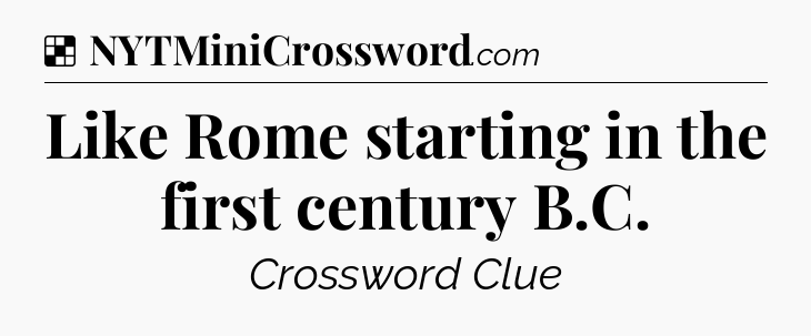 Solution: Like Rome starting in the first century B.C - NYT Crossword