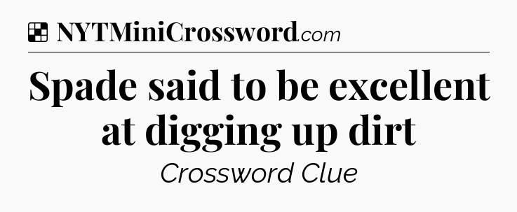 Solution: Spade said to be excellent at digging up dirt - NYT Crossword