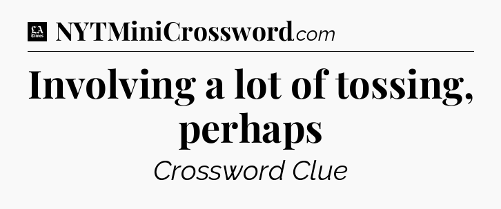 Involving a lot of tossing, perhaps - LA Times Crossword