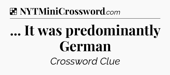 Solution: ... It was predominantly German - NYT Crossword