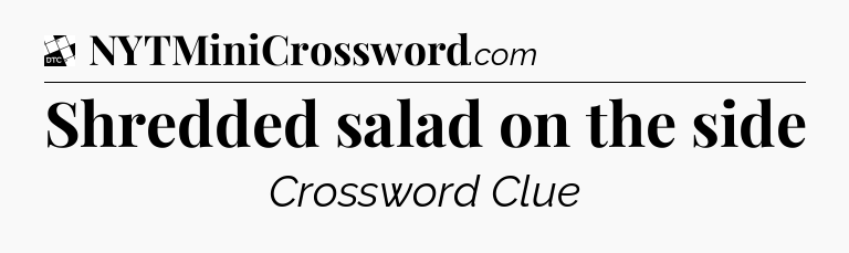 Shredded salad on the side - Daily Themed Classic Crossword