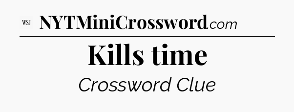 Kills time - WSJ Crossword